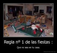 Regla nº 1 de las fiestas : - Que no sea en tu casa.
