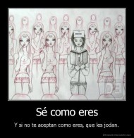 Sé como eres - Y si no te aceptan como eres, que les jodan.