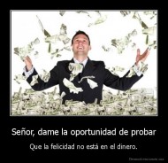 Señor, dame la oportunidad de probar - Que la felicidad no está en el dinero.