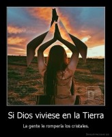 Si Dios viviese en la Tierra - La gente le rompería los cristales.