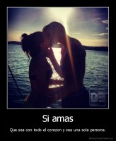 Si amas - Que sea con todo el corazon y sea una sola persona.