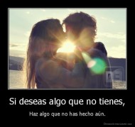 Si deseas algo que no tienes, - Haz algo que no has hecho aún.