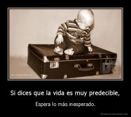 Si dices que la vida es muy predecible, - Espera lo más inesperado.