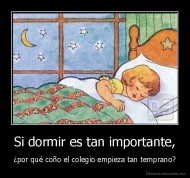 Si dormir es tan importante, - ¿por qué coño el colegio empieza tan temprano?