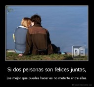 Si dos personas son felices juntas, - Los mejor que puedes hacer es no meterte entre ellas.