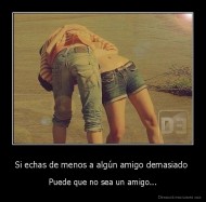 Si echas de menos a algún amigo demasiado  - Puede que no sea un amigo...