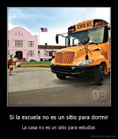 Si la escuela no es un sitio para dormir - La casa no es un sitio para estudiar.