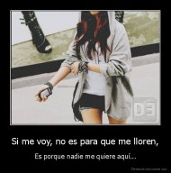 Si me voy, no es para que me lloren, - Es porque nadie me quiere aquí...