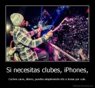 Si necesitas clubes, iPhones, - Coches caros, dinero, puedes simplemente irte a tomar por culo.
