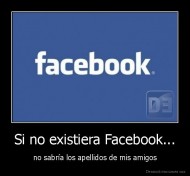 Si no existiera Facebook... - no sabría los apellidos de mis amigos