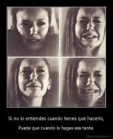 Si no lo entiendes cuando tienes que hacerlo, - Puede que cuando lo hagas sea tarde.