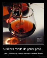 Si tienes miedo de ganar peso... - bebe 50 ml de brandy antes de cada comida y perderás el miedo