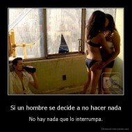 Si un hombre se decide a no hacer nada - No hay nada que lo interrumpa.