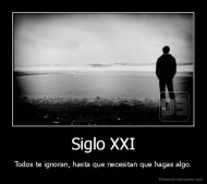 Siglo XXI - Todos te ignoran, hasta que necesitan que hagas algo.