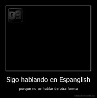Sigo hablando en Espanglish - porque no se hablar de otra forma