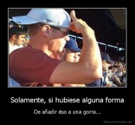 Solamente, si hubiese alguna forma - De añadir éso a una gorra...