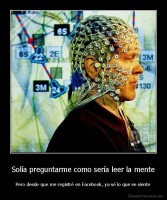 Solía preguntarme como sería leer la mente - Pero desde que me registré en Facebook, ya sé lo que se siente