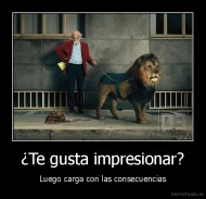 ¿Te gusta impresionar? - Luego carga con las consecuencias