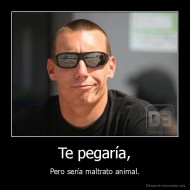 Te pegaría, - Pero sería maltrato animal.