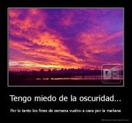 Tengo miedo de la oscuridad... - Por lo tanto los fines de semana vuelvo a casa por la mañana