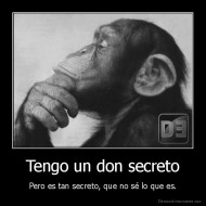 Tengo un don secreto - Pero es tan secreto, que no sé lo que es.