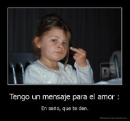Tengo un mensaje para el amor : - En serio, que te den.