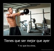 Tienes que ser mejor que ayer - Y no que los otros.