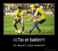 ¡¡¡Tio el balón!!! - -¡Si, esta ahí! ¿¿Qué hacemos??