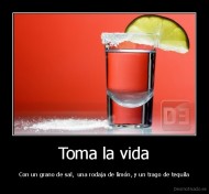 Toma la vida - Con un grano de sal,  una rodaja de limón, y un trago de tequila