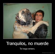 Tranquilos, no muerde - Te traga entero.