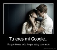 Tu eres mi Google.. - Porque tienes todo lo que estoy buscando