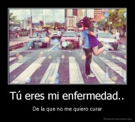 Tú eres mi enfermedad.. - De la que no me quiero curar