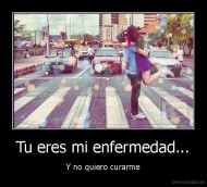 Tu eres mi enfermedad... - Y no quiero curarme