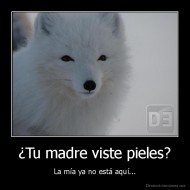 ¿Tu madre viste pieles? - La mía ya no está aquí...