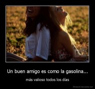 Un buen amigo es como la gasolina... - más valioso todos los días