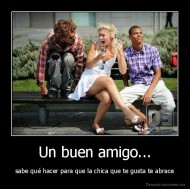 Un buen amigo... - sabe qué hacer para que la chica que te gusta te abrace