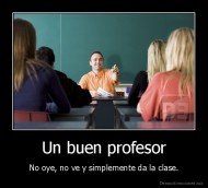Un buen profesor - No oye, no ve y simplemente da la clase.