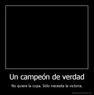 Un campeón de verdad - No quiere la copa. Sólo necesita la victoria.