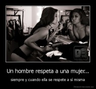 Un hombre respeta a una mujer... - siempre y cuando ella se respete a sí misma