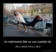 Un matrimonio feliz es una cuestión de  - dar y recibir, toma y daca