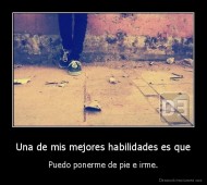 Una de mis mejores habilidades es que - Puedo ponerme de pie e irme.