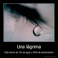 Una lágrima - Está hecha de 1% de agua y 99% de sentimientos