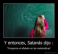 Y entonces, Satanás dijo : - "Pongamos el alfabeto en las matemáticas"