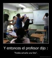 Y entonces el profesor dijo : - "Podéis echarle una foto".
