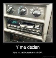 Y me decían - Que mi radiocasette era inútil.