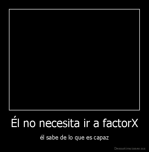 Él no necesita ir a factorX