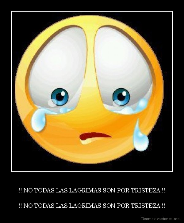 !! NO TODAS LAS LAGRIMAS SON POR TRISTEZA !!