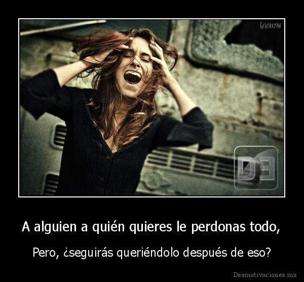 A alguien a quién quieres le perdonas todo,