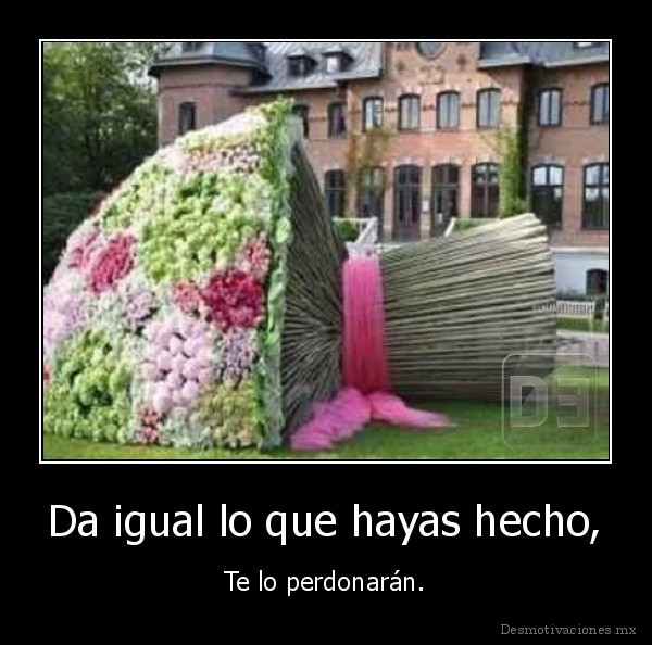 Da igual lo que hayas hecho,