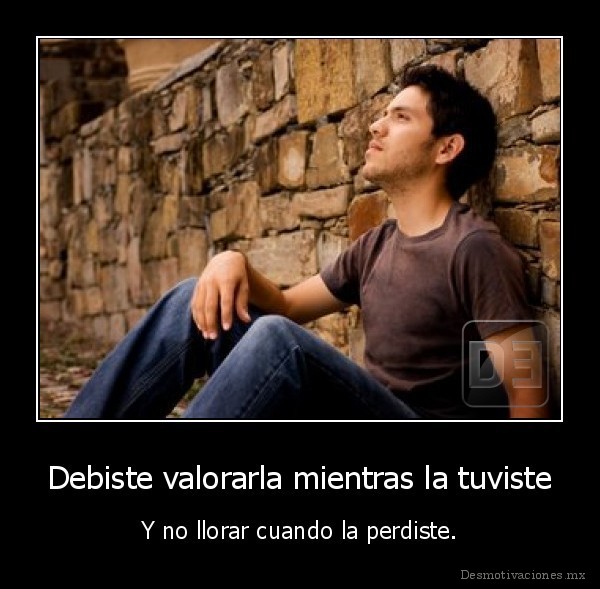 Debiste valorarla mientras la tuviste